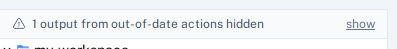 Outputs from out-of-date actions hidden